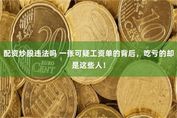 配资炒股违法吗 一张可疑工资单的背后，吃亏的却是这些人！