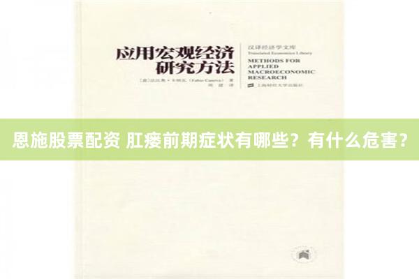 恩施股票配资 肛瘘前期症状有哪些？有什么危害？