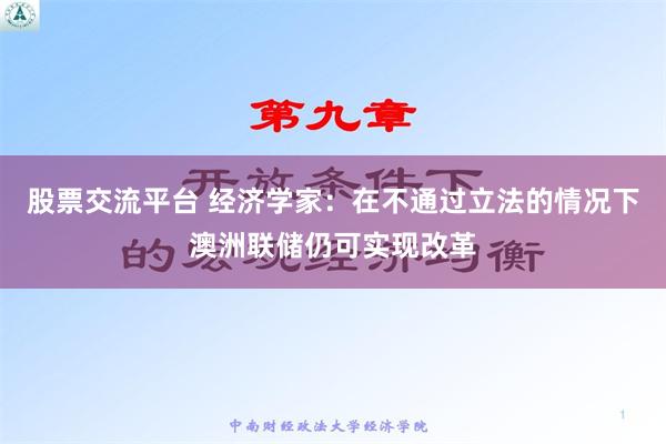 股票交流平台 经济学家：在不通过立法的情况下澳洲联储仍可实现改革