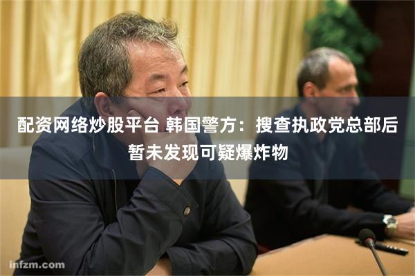 配资网络炒股平台 韩国警方：搜查执政党总部后暂未发现可疑爆炸物
