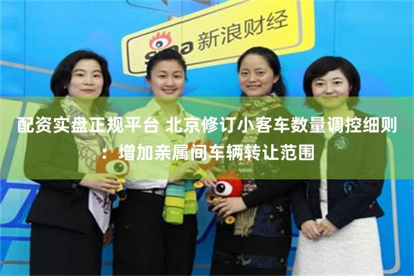 配资实盘正规平台 北京修订小客车数量调控细则：增加亲属间车辆转让范围