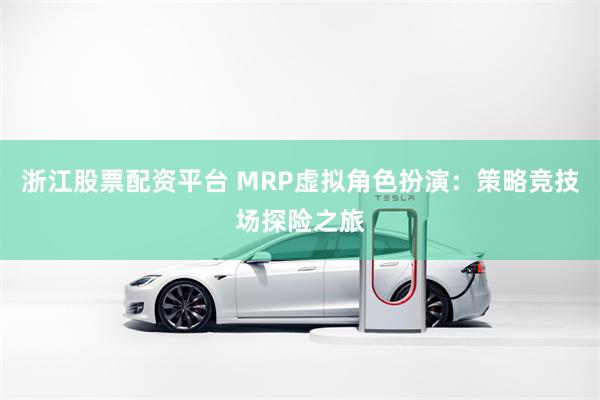 浙江股票配资平台 MRP虚拟角色扮演：策略竞技场探险之旅