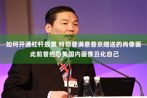 如何开通杠杆股票 特朗普满意普京赠送的肖像画 此前曾抱怨美国内画像丑化自己