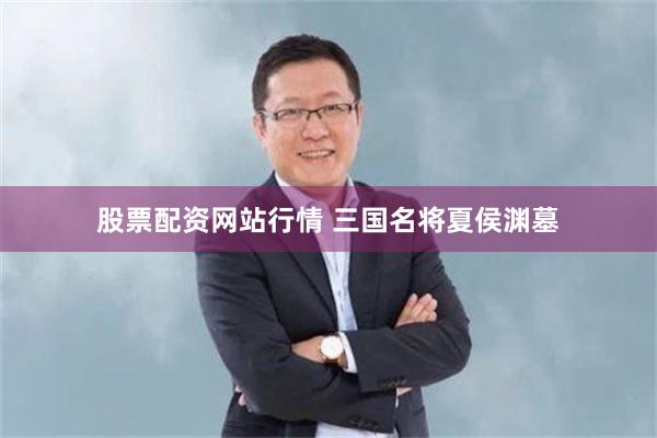 股票配资网站行情 三国名将夏侯渊墓