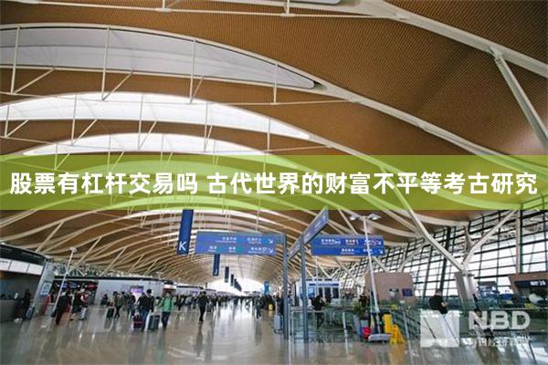 股票有杠杆交易吗 古代世界的财富不平等考古研究
