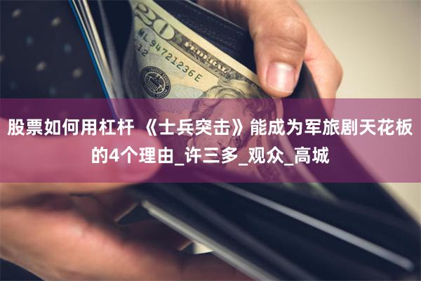 股票如何用杠杆 《士兵突击》能成为军旅剧天花板的4个理由_许三多_观众_高城