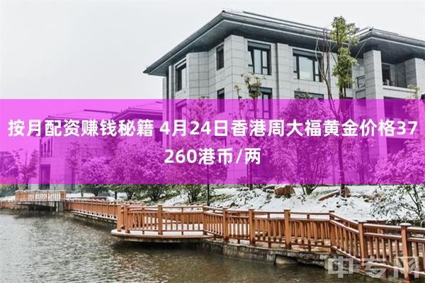 按月配资赚钱秘籍 4月24日香港周大福黄金价格37260港币/两