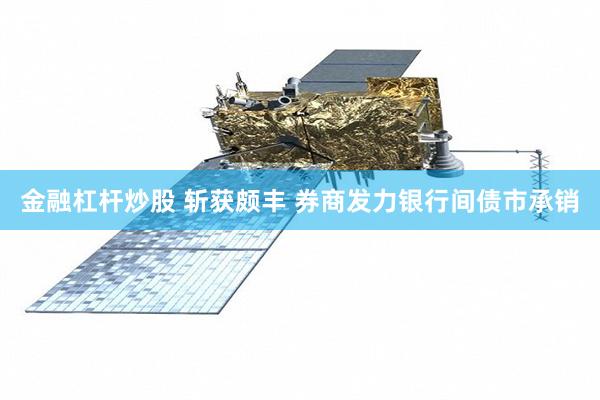 金融杠杆炒股 斩获颇丰 券商发力银行间债市承销