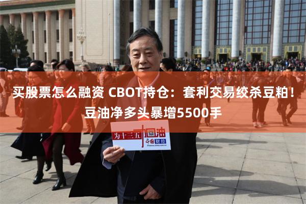 买股票怎么融资 CBOT持仓：套利交易绞杀豆粕！豆油净多头暴增5500手