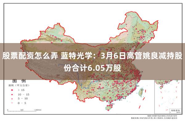 股票配资怎么弄 蓝特光学：3月6日高管姚良减持股份合计6.05万股