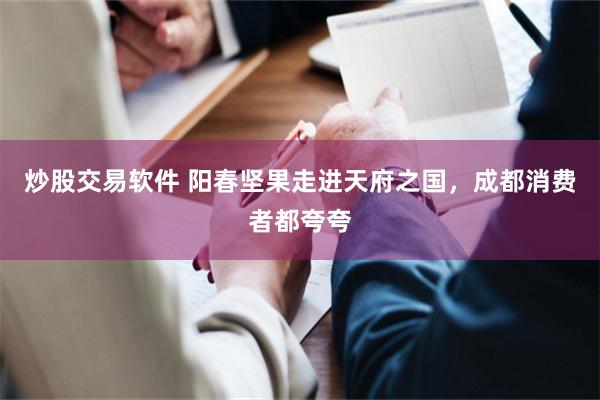 炒股交易软件 阳春坚果走进天府之国，成都消费者都夸夸