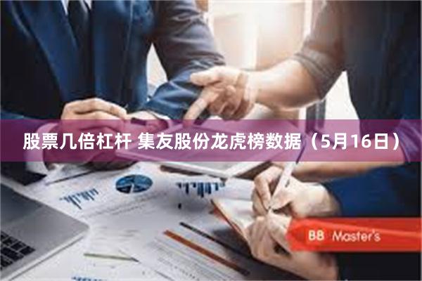 股票几倍杠杆 集友股份龙虎榜数据（5月16日）