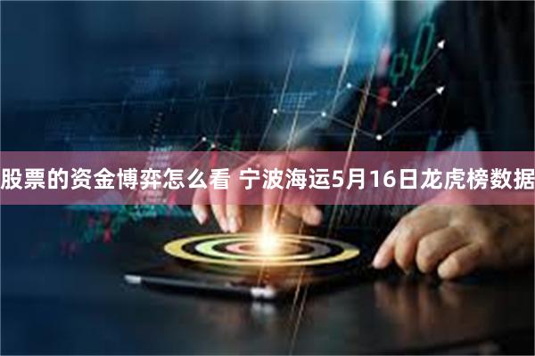 股票的资金博弈怎么看 宁波海运5月16日龙虎榜数据