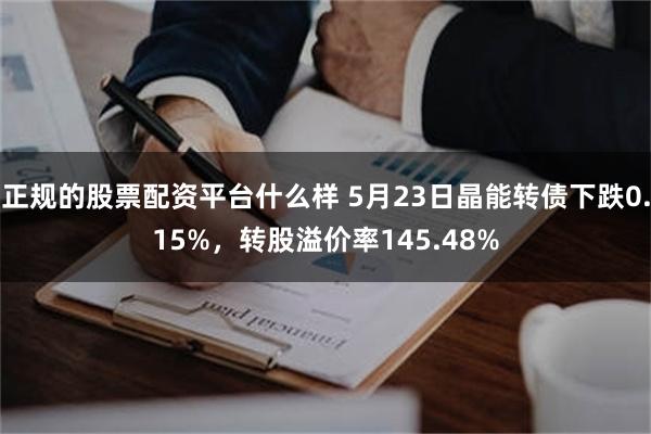 正规的股票配资平台什么样 5月23日晶能转债下跌0.15%，转股溢价率145.48%