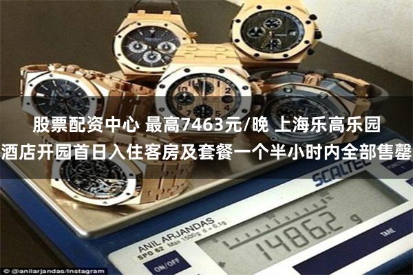 股票配资中心 最高7463元/晚 上海乐高乐园酒店开园首日入住客房及套餐一个半小时内全部售罄