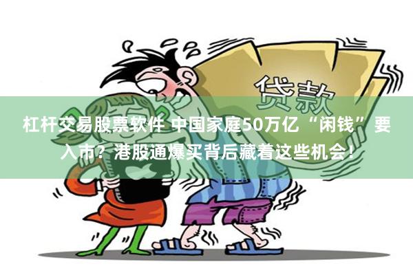 杠杆交易股票软件 中国家庭50万亿 “闲钱” 要入市？港股通爆买背后藏着这些机会！
