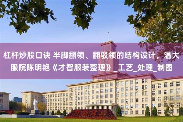 杠杆炒股口诀 半脚翻领、翻驳领的结构设计，温大服院陈明艳《才智服装整理》_工艺_处理_制图