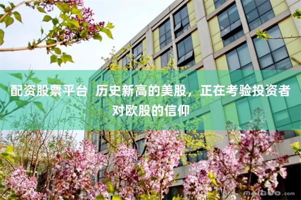 配资股票平台  历史新高的美股，正在考验投资者对欧股的信仰
