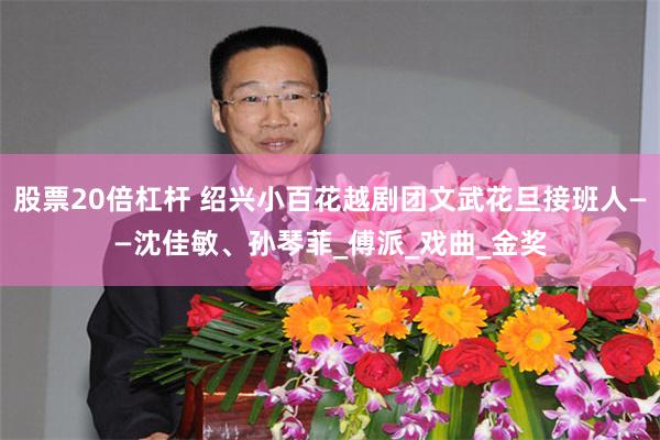 股票20倍杠杆 绍兴小百花越剧团文武花旦接班人——沈佳敏、孙琴菲_傅派_戏曲_金奖