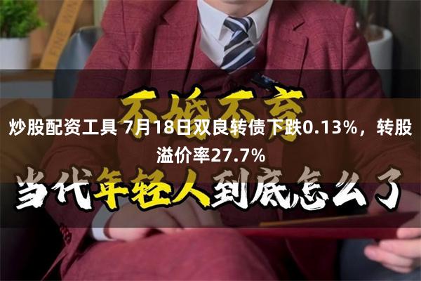 炒股配资工具 7月18日双良转债下跌0.13%，转股溢价率27.7%