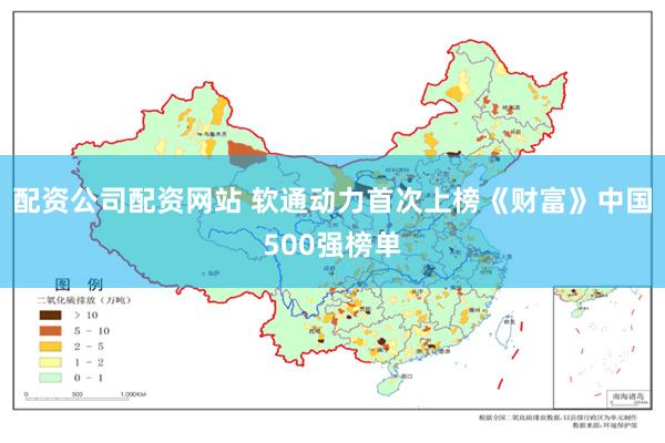 配资公司配资网站 软通动力首次上榜《财富》中国500强榜单