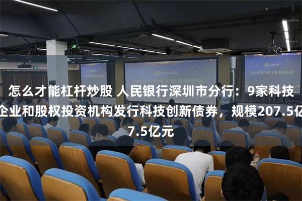 怎么才能杠杆炒股 人民银行深圳市分行：9家科技型企业和股权投资机构发行科技创新债券，规模207.5亿元