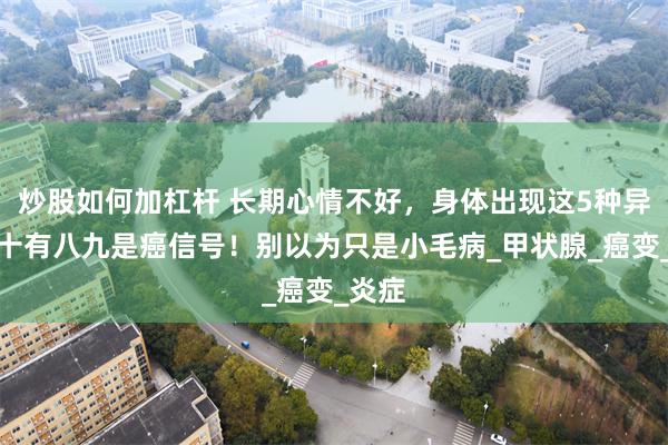 炒股如何加杠杆 长期心情不好，身体出现这5种异常，十有八九是癌信号！别以为只是小毛病_甲状腺_癌变_炎症