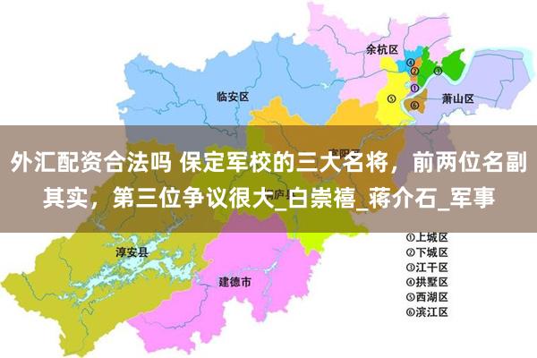 外汇配资合法吗 保定军校的三大名将，前两位名副其实，第三位争议很大_白崇禧_蒋介石_军事