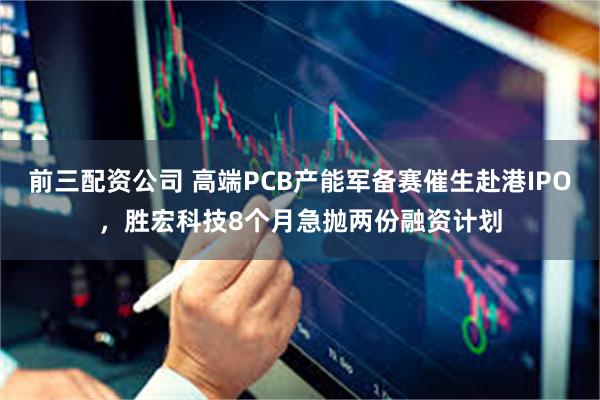 前三配资公司 高端PCB产能军备赛催生赴港IPO，胜宏科技8个月急抛两份融资计划