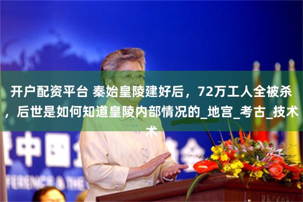 开户配资平台 秦始皇陵建好后，72万工人全被杀，后世是如何知道皇陵内部情况的_地宫_考古_技术