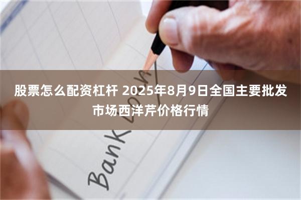 股票怎么配资杠杆 2025年8月9日全国主要批发市场西洋芹价格行情