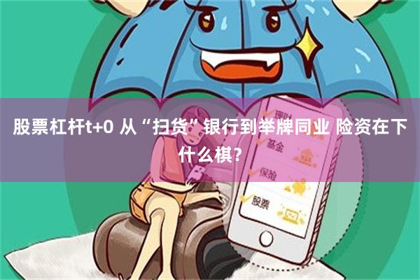 股票杠杆t+0 从“扫货”银行到举牌同业 险资在下什么棋？