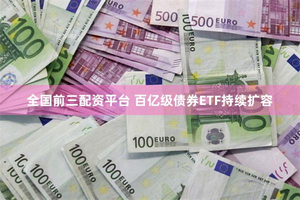 全国前三配资平台 百亿级债券ETF持续扩容