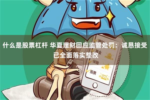 什么是股票杠杆 华夏理财回应监管处罚：诚恳接受 已全面落实整改