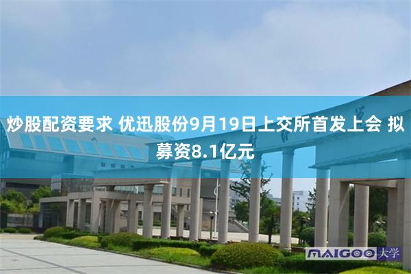 炒股配资要求 优迅股份9月19日上交所首发上会 拟募资8.1亿元