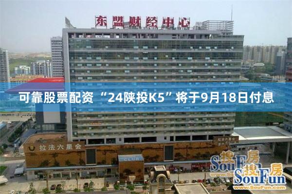 可靠股票配资 “24陕投K5”将于9月18日付息
