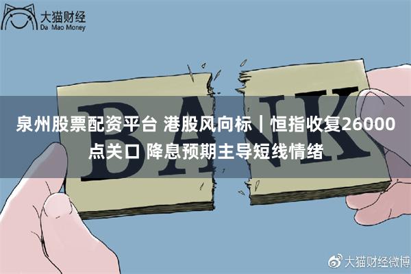 泉州股票配资平台 港股风向标|恒指收复26000点关口 降息预期主导短线情绪