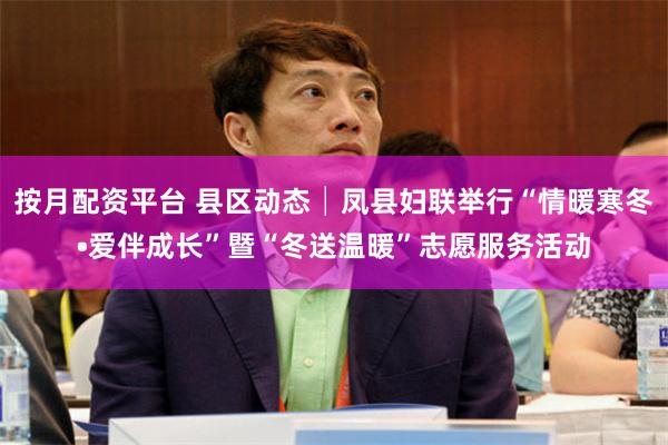 按月配资平台 县区动态│凤县妇联举行“情暖寒冬•爱伴成长”暨“冬送温暖”志愿服务活动